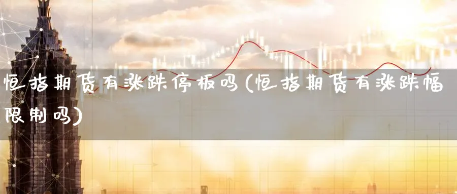 恒指期货有涨跌停板吗(恒指期货有涨跌幅限制吗)_https://www.tian1ad.com_黄金期货_第1张