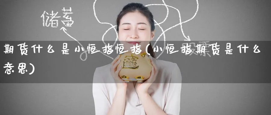 期货什么是小恒指恒指(小恒指期货是什么意思)_铜期货_第1张_黄金直播室 期货什么是小恒指恒指(小恒指期货是什么意思)_https://www.tian1ad.com_铜期货_第1张