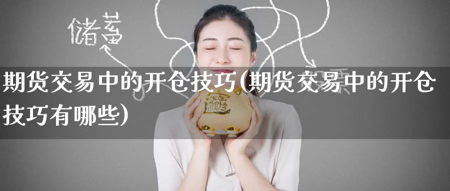 期货交易中的开仓技巧(期货交易中的开仓技巧有哪些)_https://www.tian1ad.com_期货学院_第1张
