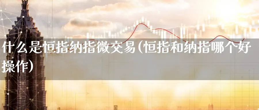 什么是恒指纳指微交易(恒指和纳指哪个好操作)_https://www.tian1ad.com_黄金期货_第1张