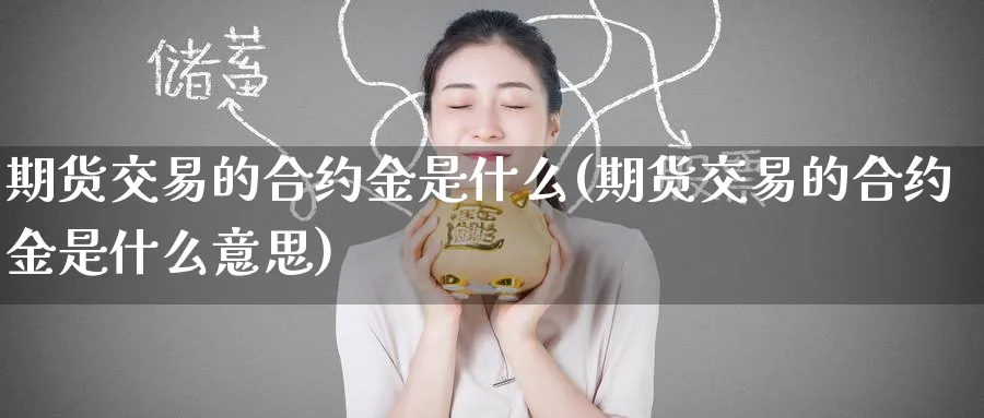 期货交易的合约金是什么(期货交易的合约金是什么意思)_https://www.tian1ad.com_黄金期货_第1张