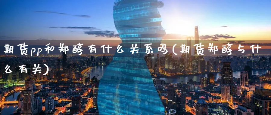 期货pp和郑醇有什么关系吗(期货郑醇与什么有关)_https://www.tian1ad.com_黄金期货_第1张