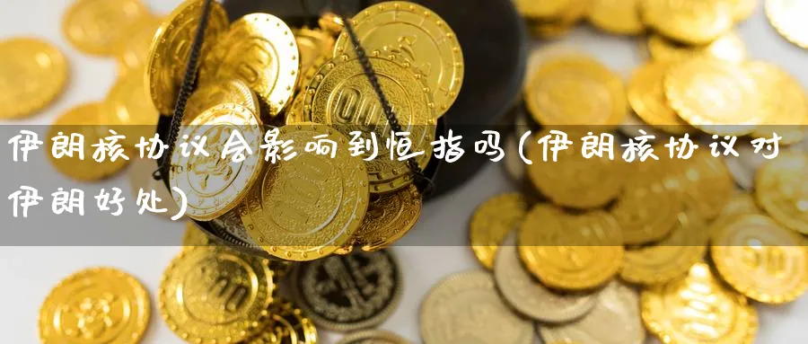 伊朗核协议会影响到恒指吗(伊朗核协议对伊朗好处)_https://www.tian1ad.com_黄金期货_第1张