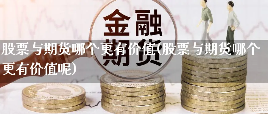 股票与期货哪个更有价值(股票与期货哪个更有价值呢)_铜期货_第1张_黄金直播室 股票与期货哪个更有价值(股票与期货哪个更有价值呢)_https://www.tian1ad.com_铜期货_第1张