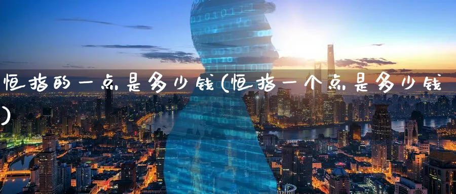 恒指的一点是多少钱(恒指一个点是多少钱)_https://www.tian1ad.com_期货学院_第1张