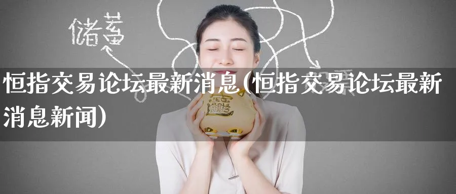 恒指交易最新消息(恒指交易最新消息新闻)_https://www.tian1ad.com_期货学院_第1张