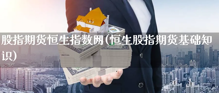 股指期货恒生指数网(恒生股指期货基础知识)_https://www.tian1ad.com_铜期货_第1张