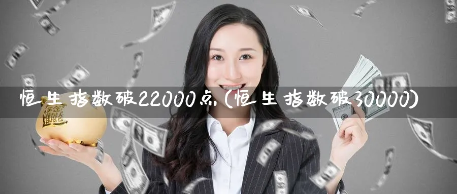 恒生指数破22000点(恒生指数破30000)_https://www.tian1ad.com_铜期货_第1张