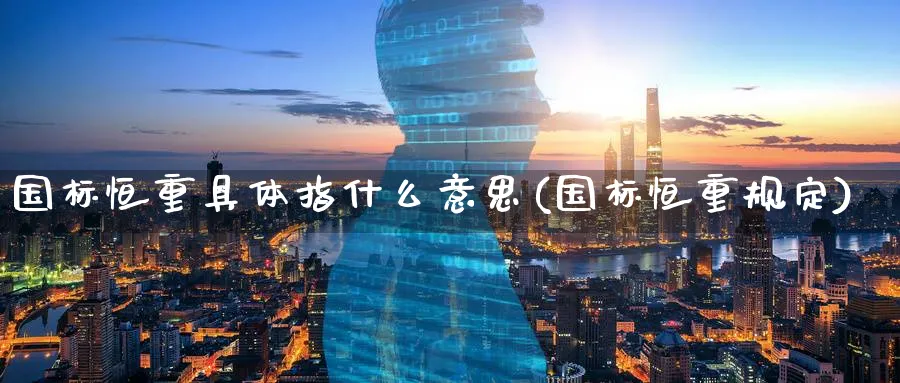 国标恒重具体指什么意思(国标恒重规定)_黄金直播室_第1张_黄金直播室 国标恒重具体指什么意思(国标恒重规定)_https://www.tian1ad.com_黄金直播室_第1张