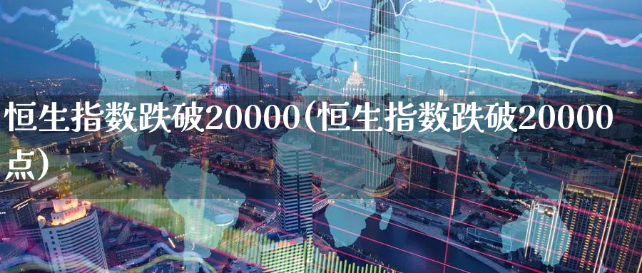恒生指数跌破20000(恒生指数跌破20000点)_https://www.tian1ad.com_铜期货_第1张