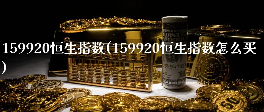 159920恒生指数(159920恒生指数怎么买)_https://www.tian1ad.com_铜期货_第1张