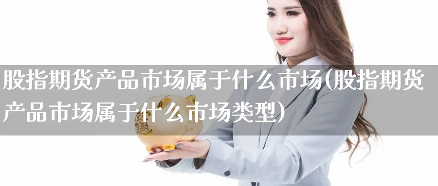 股指期货产品市场属于什么市场(股指期货产品市场属于什么市场类型)_https://www.tian1ad.com_黄金期货_第1张