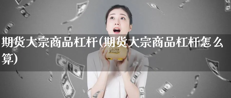 期货大宗商品杠杆(期货大宗商品杠杆怎么算)_期货学院_第1张_黄金直播室 期货大宗商品杠杆(期货大宗商品杠杆怎么算)_https://www.tian1ad.com_期货学院_第1张