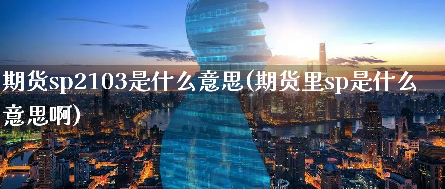 期货sp2103是什么意思(期货里sp是什么意思啊)_https://www.tian1ad.com_黄金期货_第1张