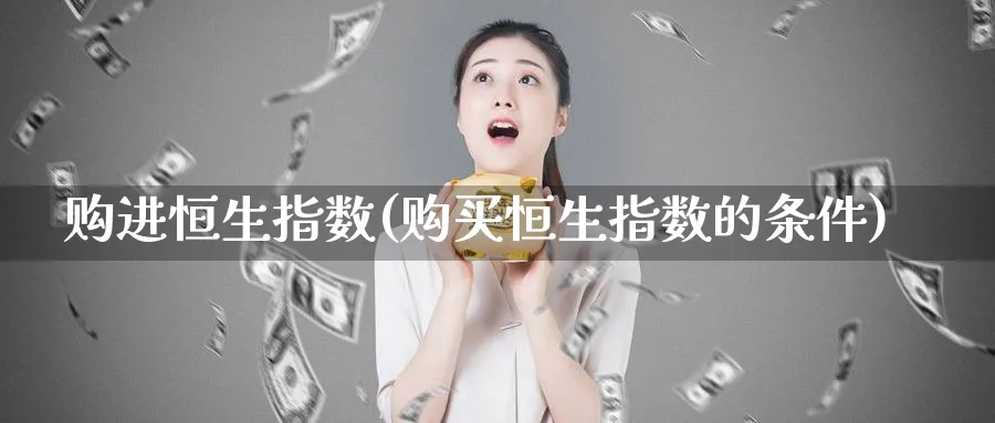 购进恒生指数(购买恒生指数的条件)_https://www.tian1ad.com_黄金直播室_第1张