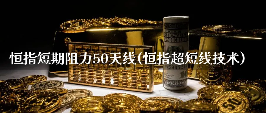 恒指短期阻力50天线(恒指超短线技术)_期货学院_第1张_黄金直播室 恒指短期阻力50天线(恒指超短线技术)_https://www.tian1ad.com_期货学院_第1张