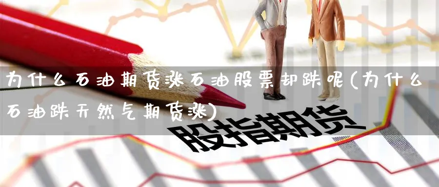 为什么石油期货涨石油股票却跌呢(为什么石油跌天然气期货涨)_https://www.tian1ad.com_期货学院_第1张