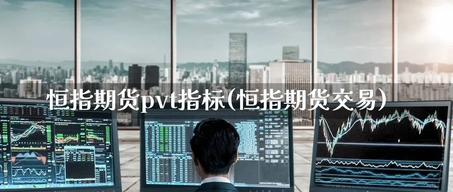恒指期货pvt指标(恒指期货交易)_https://www.tian1ad.com_期货学院_第1张