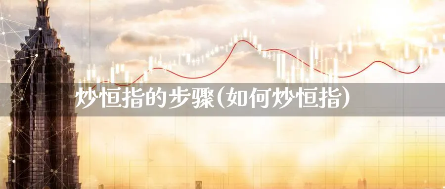 炒恒指的步骤(如何炒恒指)_https://www.tian1ad.com_铜期货_第1张