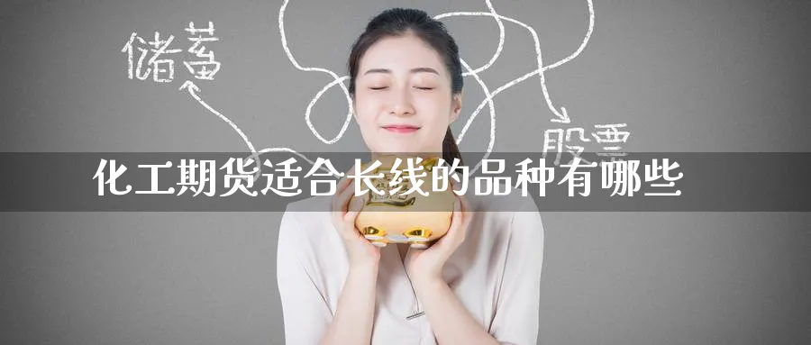 化工期货适合长线的品种有哪些_https://www.tian1ad.com_期货学院_第1张