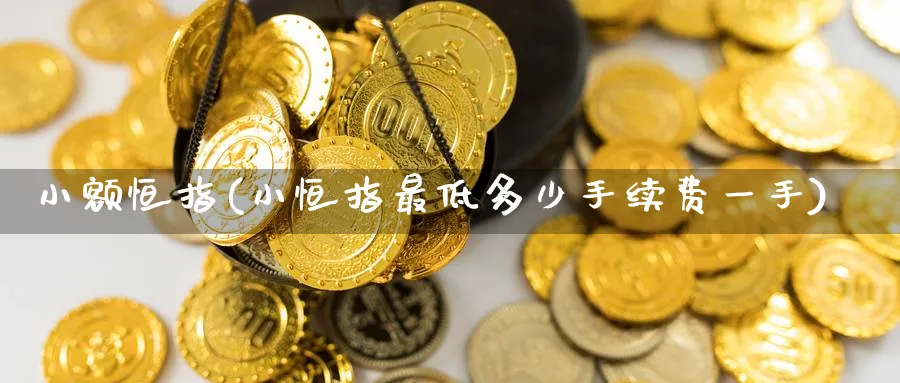 小额恒指(小恒指最低多少手续费一手)_黄金直播室_第1张_黄金直播室 小额恒指(小恒指最低多少手续费一手)_https://www.tian1ad.com_黄金直播室_第1张