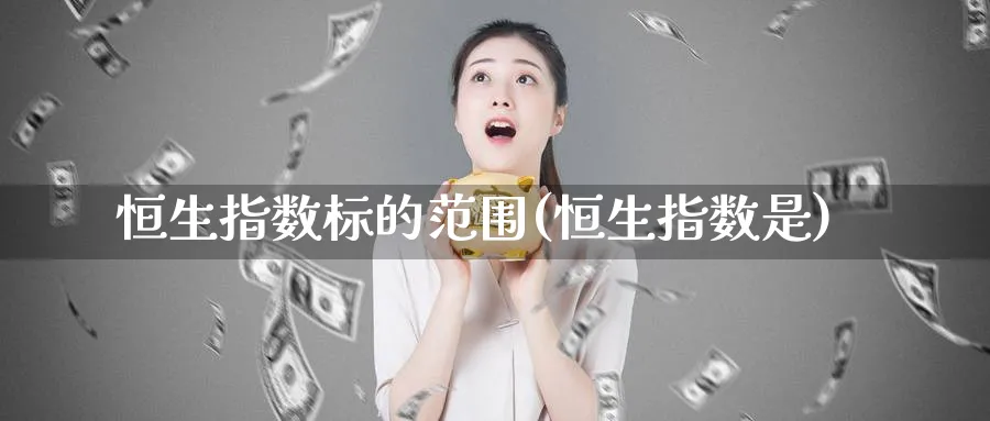 恒生指数标的范围(恒生指数是)_期货学院_第1张_黄金直播室 恒生指数标的范围(恒生指数是)_https://www.tian1ad.com_期货学院_第1张