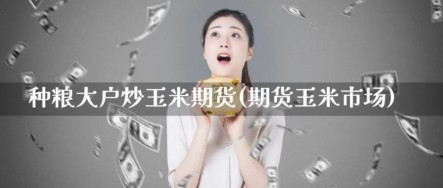 种粮大户炒玉米期货(期货玉米市场)_https://www.tian1ad.com_期货学院_第1张