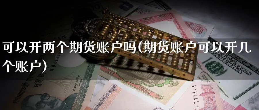 可以开两个期货账户吗(期货账户可以开几个账户)_https://www.tian1ad.com_期货学院_第1张
