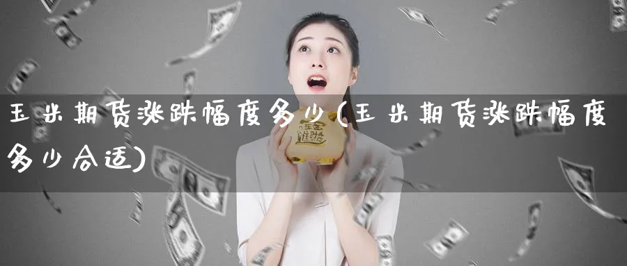 玉米期货涨跌幅度多少(玉米期货涨跌幅度多少合适)_https://www.tian1ad.com_黄金期货_第1张