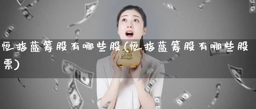 恒指蓝筹股有哪些股(恒指蓝筹股有哪些股票)_https://www.tian1ad.com_期货学院_第1张