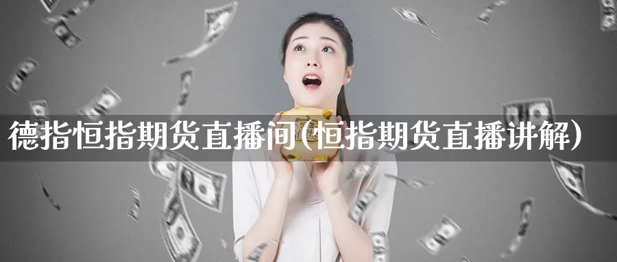 德指恒指期货直播间(恒指期货直播讲解)_https://www.tian1ad.com_黄金直播室_第1张