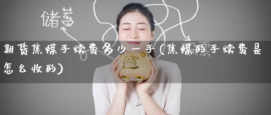 期货焦煤手续费多少一手(焦煤的手续费是怎么收的)_https://www.tian1ad.com_期货学院_第1张