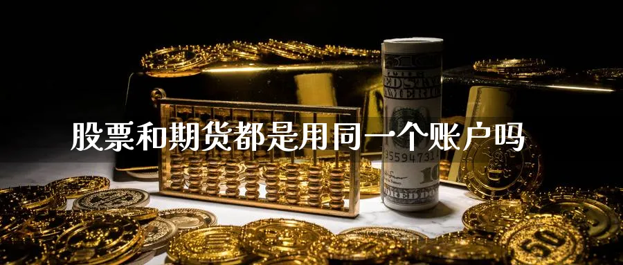 股票和期货都是用同一个账户吗_https://www.tian1ad.com_黄金期货_第1张