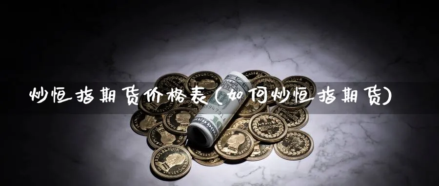 炒恒指期货价格表(如何炒恒指期货)_https://www.tian1ad.com_黄金期货_第1张
