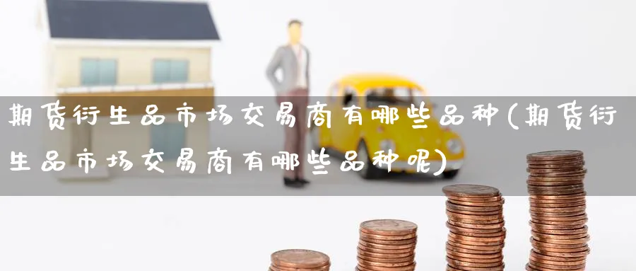 期货衍生品市场交易商有哪些品种(期货衍生品市场交易商有哪些品种呢)_https://www.tian1ad.com_黄金期货_第1张