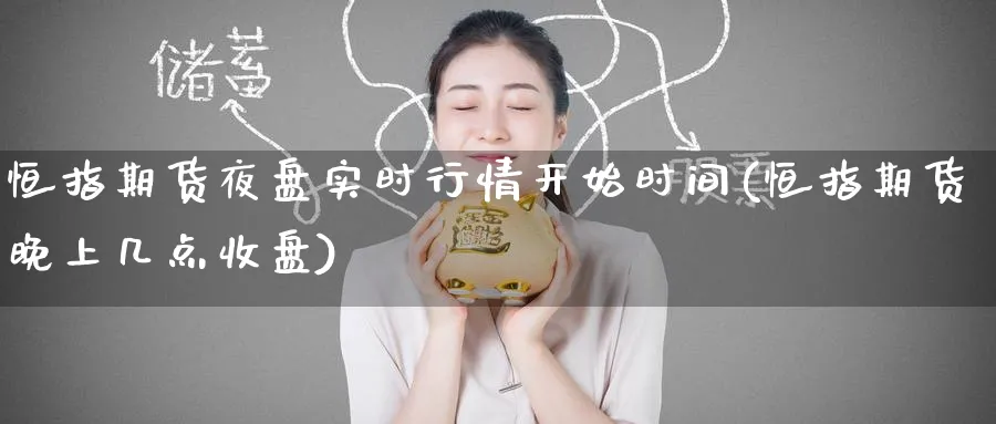 恒指期货夜盘实时行情开始时间(恒指期货晚上几点收盘)_https://www.tian1ad.com_黄金期货_第1张