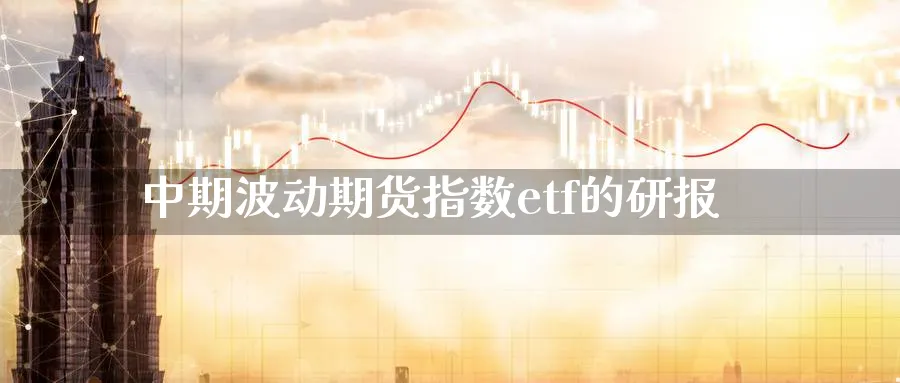 中期波动期货指数etf的研报_https://www.tian1ad.com_黄金期货_第1张