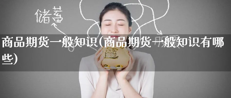 商品期货一般知识(商品期货一般知识有哪些)_https://www.tian1ad.com_黄金直播室_第1张