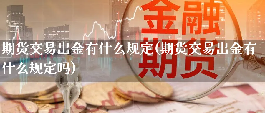 期货交易出金有什么规定(期货交易出金有什么规定吗)_https://www.tian1ad.com_黄金期货_第1张