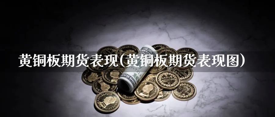 黄铜板期货表现(黄铜板期货表现图)_https://www.tian1ad.com_黄金期货_第1张