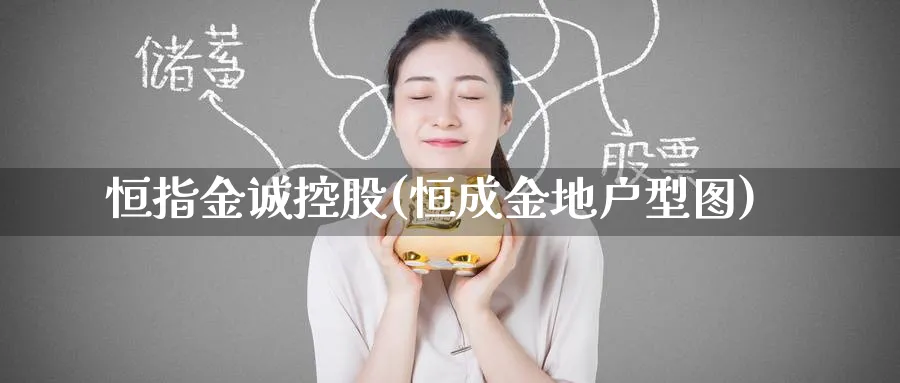 恒指金诚控股(恒成金地户型图)_https://www.tian1ad.com_黄金直播室_第1张