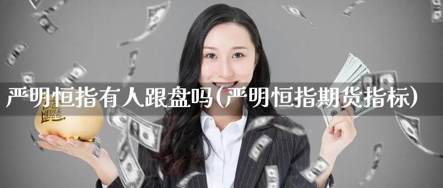 严明恒指有人跟盘吗(严明恒指期货指标)_https://www.tian1ad.com_黄金直播室_第1张