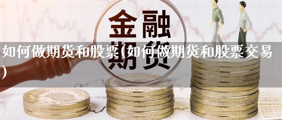 如何做期货和股票(如何做期货和股票交易)_https://www.tian1ad.com_黄金直播室_第1张