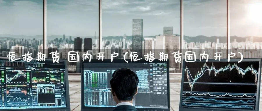 恒指期货 国内开户(恒指期货国内开户)_https://www.tian1ad.com_期货学院_第1张