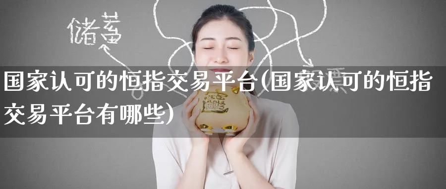 国家认可的恒指交易平台(国家认可的恒指交易平台有哪些)_https://www.tian1ad.com_黄金期货_第1张