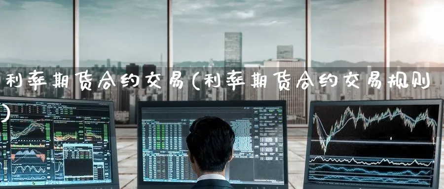 利率期货合约交易(利率期货合约交易规则)_https://www.tian1ad.com_黄金期货_第1张