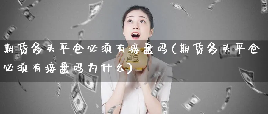 期货多头平仓必须有接盘吗(期货多头平仓必须有接盘吗为什么)_https://www.tian1ad.com_期货学院_第1张