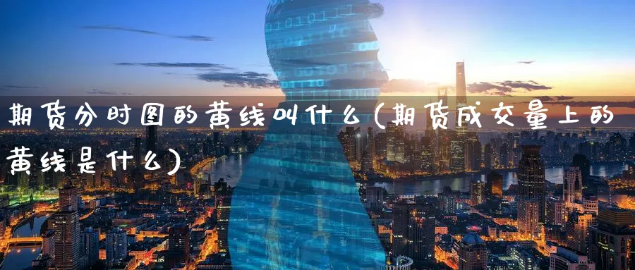 期货分时图的黄线叫什么(期货成交量上的黄线是什么)_期货学院_第1张_黄金直播室 期货分时图的黄线叫什么(期货成交量上的黄线是什么)_https://www.tian1ad.com_期货学院_第1张