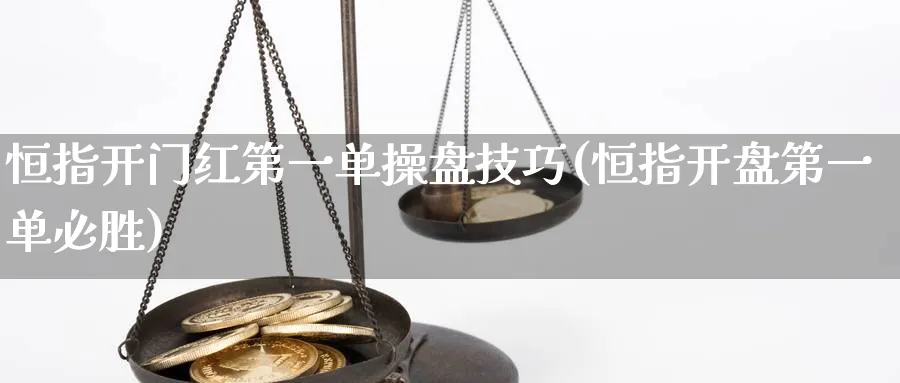 恒指第一单操盘技巧(恒指开盘第一单必胜)_https://www.tian1ad.com_黄金期货_第1张