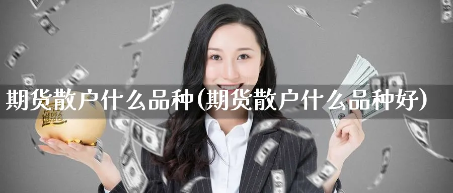 期货散户什么品种(期货散户什么品种好)_https://www.tian1ad.com_铜期货_第1张